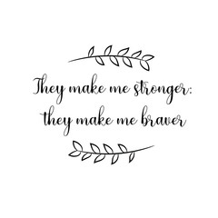 They make me stronger; they make me braver. Calligraphy saying for print. Vector Quote