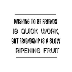 Wishing to be friends is quick work, but friendship is a slow ripening fruit. Calligraphy saying for print. Vector Quote