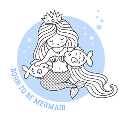 Little princess mermaid, sitting with fish. Born to be mermaid quote. Cute cartoon character. Vector illustration for postcard, coloring book, sticker, patch.