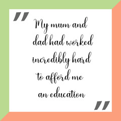My mum and dad had worked incredibly hard to afford me an education. Ready to post social media quote