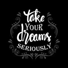 Take your dreams seriously. Motivational quote.