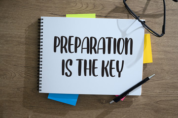 BE PREPARED and PREPARATION IS THE KEY plan, prepare, perform.