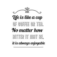 Life is like a cup of coffee or tea. No matter how bitter it may be, it is always enjoyable. Calligraphy saying for print. Vector Quote