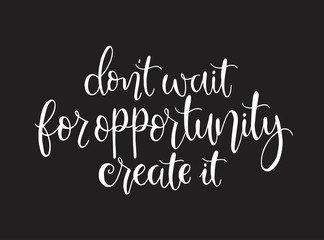 Don't wait for opportunity create it, hand drawn typography poster. T shirt hand lettered calligraphic design. Inspirational vector typography. - Vector illustration
