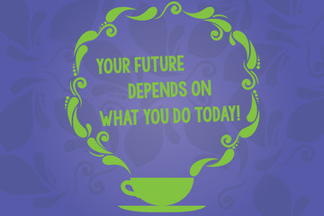 Handwriting text writing Your Future Depends On What You Do Today. Concept meaning Make the right actions now Cup and Saucer with Paisley Design as Steam icon on Blank Watermarked Space
