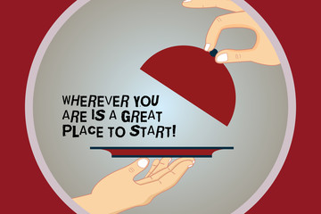 Conceptual hand writing showing Wherever You Are Is A Great Place To Start. Business photo text Starting today not tomorrow Hu analysis Hands Serving Tray Platter and Lifting the Lid