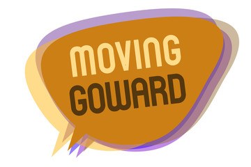 Word writing text Moving Goward. Business concept for Towards a Point Move on Going Ahead Further Advance Progress Speech bubble idea message reminder shadows important intention saying