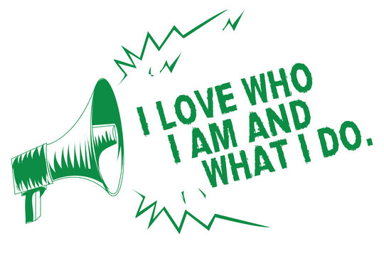 Handwriting text writing I Love Who I Am And What I Do.. Concept meaning High self-stem being comfortable with your job Green megaphone loudspeaker important message screaming speaking loud