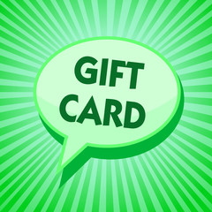 Text sign showing Gift Card. Conceptual photo A present usually made of paper that contains your message Green speech bubble message reminder rays shadow important intention saying