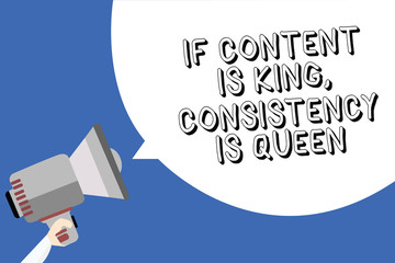 Handwriting text writing If Content Is King, Consistency Is Queen. Concept meaning Marketing strategies Persuasion Man holding megaphone loudspeaker speech bubble message blue background