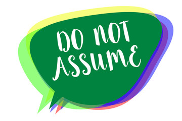 Writing note showing Do Not Assume. Business photo showcasing Ask first to avoid misunderstandings confusion problems Speech bubble idea message reminder shadows important intention saying