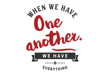 Having One Another Means Having Everything (Relationship/Love Quote)