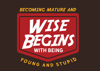 Wise Begin: Becoming Mature Starts with Being Young and Stupid (Vintage Badge)