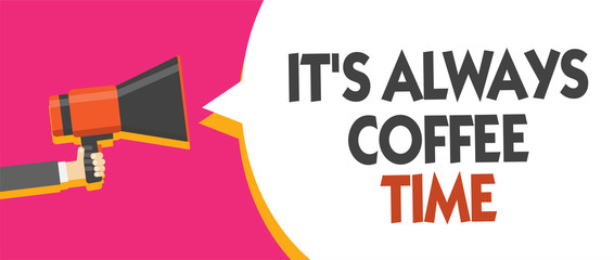 Conceptual hand writing showing It s is Always Coffee Time. Business photo showcasing quote for caffeine lovers Drink all over day Man holding megaphone speech bubble message speaking loud