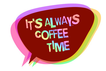 Text sign showing It s is Always Coffee Time. Conceptual photo quote for caffeine lovers Drink all over day Speech bubble idea message reminder shadows important intention saying