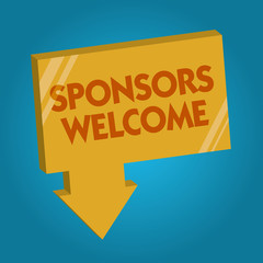 Word writing text Sponsors Welcome. Business concept for announcing that you accept investing in your company.