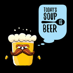 Today s soup is beer vector bar menu concept illustration or summer poster. vector funky beer character with funny slogan for print on tee. International beer day or octoberfest label