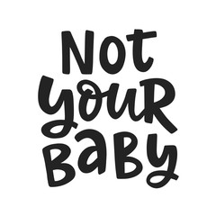 Not Your Baby. Feminism quote slogan, hand written lettering phrase