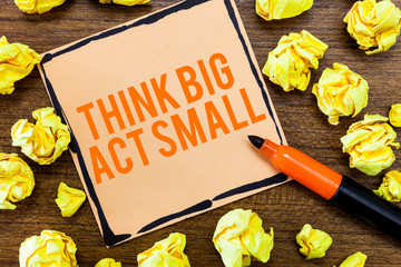 Writing note showing Think Big Act Small. Business photo showcasing Great Ambitious Goals Take...