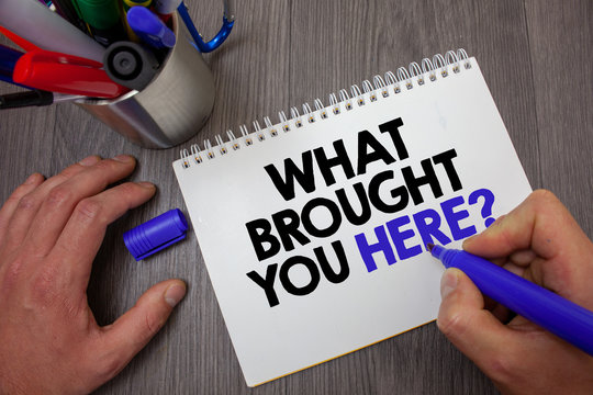 Text sign showing What Brought You Here Question. Conceptual photo Ambition can be obtain by determination Man hold holding blue marker notebook page markers table messages ideas