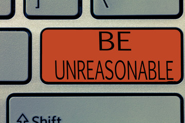 Writing note showing Be Unreasonable. Business photo showcasing Behaving not in accordance with...
