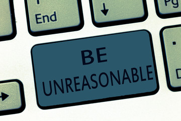 Word writing text Be Unreasonable. Business concept for Behaving not in accordance with practical realities.