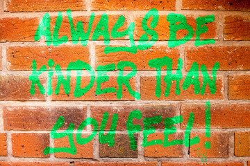 Writing note showing Always Be Kinder Than You Feel. Business photo showcasing Try to stay more...
