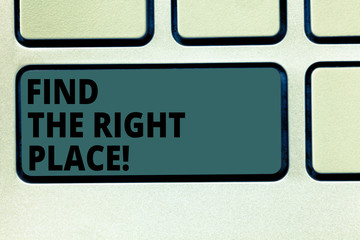 Fototapeta premium Word writing text Find The Right Place. Business concept for Searching for the ideal location to do something Keyboard key Intention to create computer message pressing keypad idea