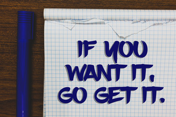 Writing note showing If You Want It, Go Get It. Business photo showcasing Make actions to...