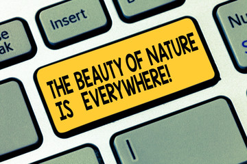 Word writing text The Beauty Of Nature Is Everywhere. Business concept for Natural scenes are in all the places Keyboard key Intention to create computer message pressing keypad idea