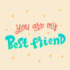 You are my best friend hand lettering vector illustration isolated on light background. Colorful template for motivational wallpaper, poster, t-shirt, greeting card design.