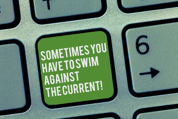 Conceptual hand writing showing Sometimes You Have To Swim Against The Current. Business photo text Go upstream to succeed Keyboard Intention to create computer message keypad idea