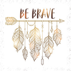 Vector illustration with golden ethnic arrow and feathers in boho style. Motivational poster with "be brave" inscription