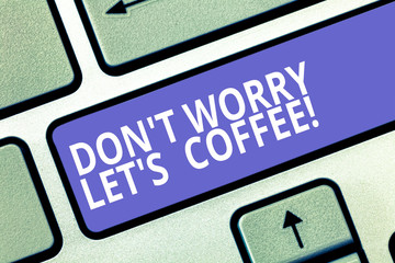 Text sign showing Don T Worry Let S Is Coffee. Conceptual photo A hot beverage always makes you be inspired Keyboard key Intention to create computer message pressing keypad idea