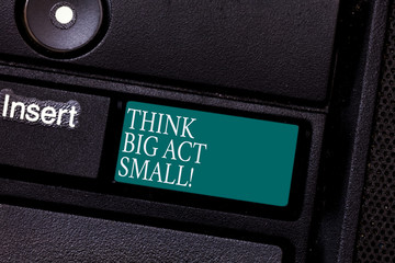 Text sign showing Think Big Act Small. Conceptual photo Make little steps to slowly reach your...
