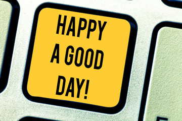 Conceptual hand writing showing Happy A Good Day. Business photo text Best wishes for you to have happy times today Motivation Keyboard key Intention to create computer message idea