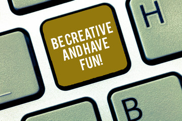 Writing note showing Be Creative And Have Fun. Business photo showcasing Happy creating new things enjoying thinking Keyboard Intention to create computer message keypad idea