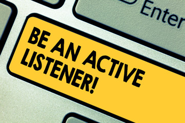 Word writing text Be An Active Listener. Business concept for Pay attention of what showing say to you Be attentive Keyboard key Intention to create computer message pressing keypad idea