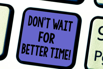 Handwriting text Don T Wait For Better Time. Concept meaning Start right now even if it is difficult Keyboard key Intention to create computer message pressing keypad idea