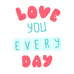 I love you every day. Quote for banner. Hand drawn phrase lettering.