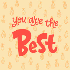 You are the best hand lettering vector illustration with pineapple pattern on light background. Colorful template for motivational wallpaper, poster, t-shirt, greeting card design.