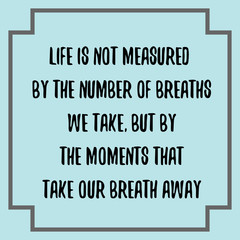 Life is not measured by the number of breaths we take, but by the moments that take our breath away. Ready to post social media quote