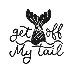 Obraz premium Get off my tail lettering quote vector illustration. Template with inspirational emphasize in black color with mermaid tail on white background flat style. Female t-shirt design concept