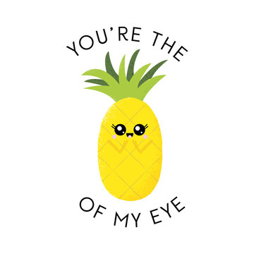 Vector illustration of a cute pineapple with a kawaii face. You're the pineapple of my eye. Funny food concept.