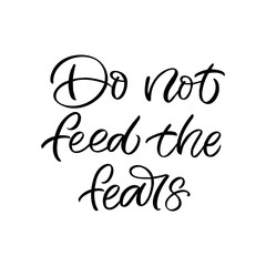 Hand drawn lettering card. The inscription: Do not feed the fears. Perfect design for greeting cards, posters, T-shirts, banners, print invitations.