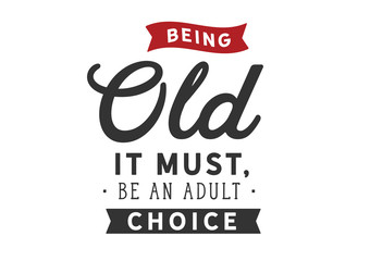 Being old it must be an adult choice