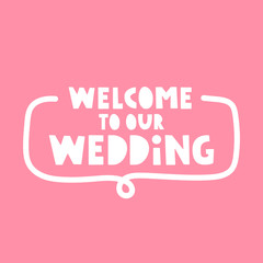 Badge with inscription - welcome to our wedding. Vector lettering illustration.