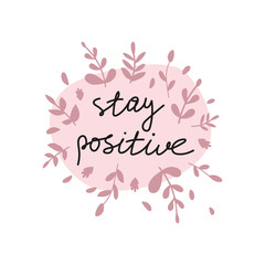 Positive life message t-shirt print. Stay positive motivational lettering. Confident people hand drawn slogan with foliage decor. Smartphone case, postcard, poster design element