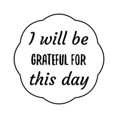 I will be grateful for this day. Calligraphy saying for print. Vector Quote 