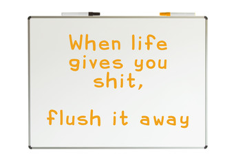 When lofe gives you shit, flush it away, written on a whiteboard